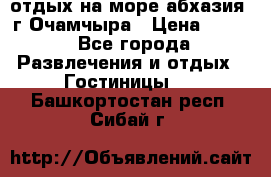 отдых на море абхазия  г Очамчыра › Цена ­ 600 - Все города Развлечения и отдых » Гостиницы   . Башкортостан респ.,Сибай г.